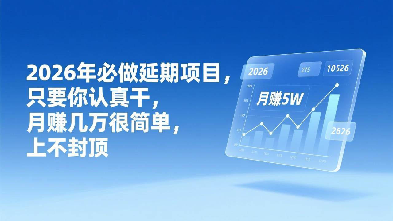 （17186期）2026年延期项目，只要你认真干，月赚几万很简单，上不封顶 - 52网创-52网创