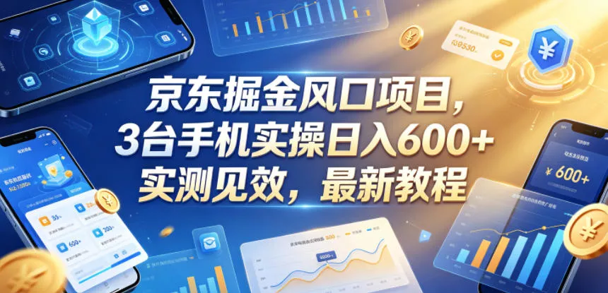 京东掘金风口项目，3台手机实操日入600+，实测见效，最新教程【揭秘】 - 52网创-52网创