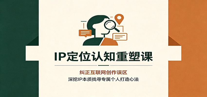 IP定位认知重塑课：纠正互联网创作误区，深挖IP本质找寻专属个人打造心法 - 52网创-52网创
