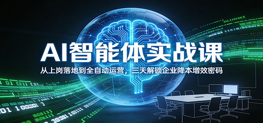 AI智能体实战课：从上岗落地到全自动运营，三天解锁企业降本增效密码-52网创