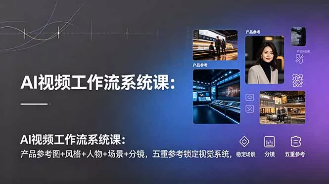 AI视频工作流系统课:产品参考图+风格+人物+场景+分镜,五重参考锁定视觉系统,稳定产出高质量视频-52网创