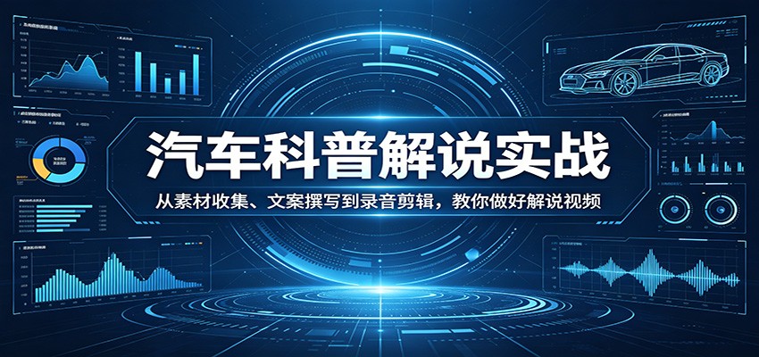 汽车科普解说实战：从素材收集、文案撰写到录音剪辑，教你做好解说视频 - 52网创-52网创