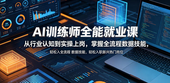 AI训练师全能就业课，从行业认知到实操上岗，掌握全流程数据技能，轻松入职新兴热门岗位 - 52网创-52网创