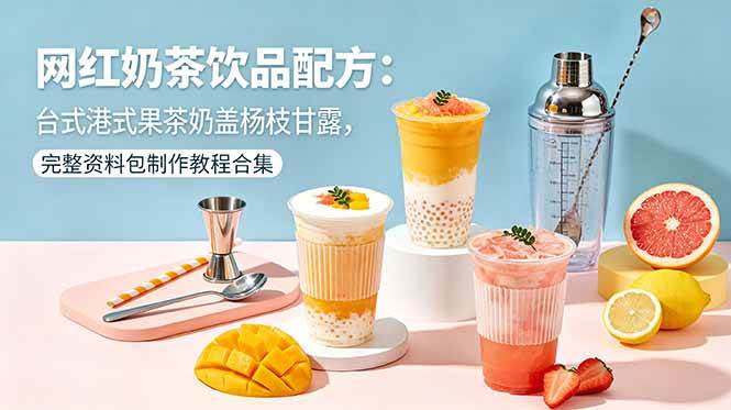 （18557期）网红奶茶饮品配方：台式港式果茶奶盖杨枝甘露，完整资料包制作教程合集 - 52网创-52网创