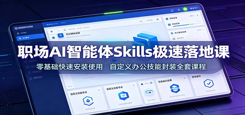 职场AI智能体Skills极速落地课：零基础快速安装使用，自定义办公技能封装全套课程 - 52网创-52网创