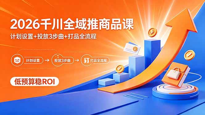 （18275期）2026千川全域推商品课，计划设置+投放3步曲+打品全流程，低预算稳ROI-52网创