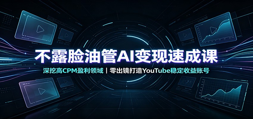 不露脸油管AI变现速成课：深挖高CPM盈利领域，零出镜打造YouTube稳定收益账号 - 52网创-52网创