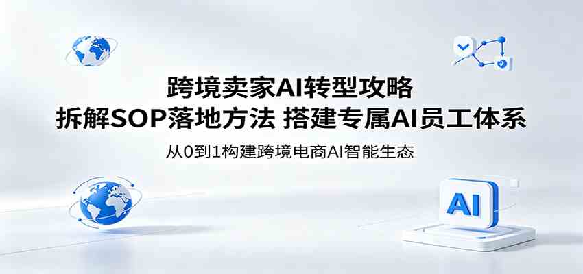 跨境卖家AI转型攻略：拆解SOP落地方法，搭建专属AI员工体系-52网创