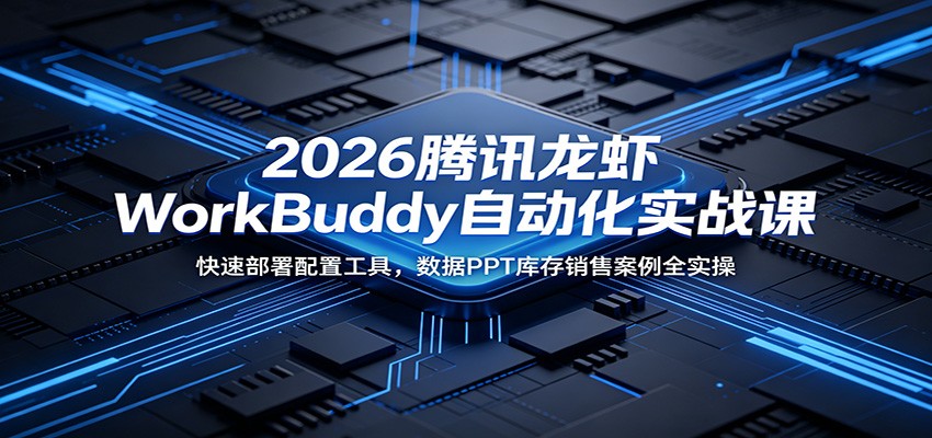 2026腾讯龙虾WorkBuddy自动化实战课：快速部署配置工具，数据PPT库存销售案例全实操-52网创