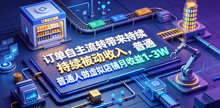订单自主流转带来持续被动收入，普通人做虚拟店铺月收益1-3W【揭秘】 - 52网创-52网创