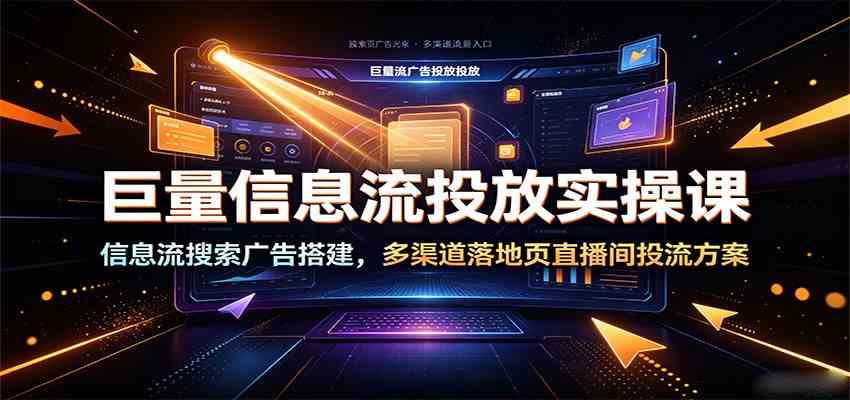 巨量信息流投放实操课：信息流搜索广告搭建，多渠道落地页直播间投流方案 - 52网创-52网创