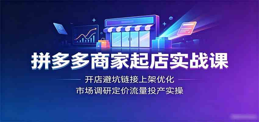 拼多多商家起店实战课：开店避坑链接上架优化，市场调研定价流量投产实操 - 52网创-52网创