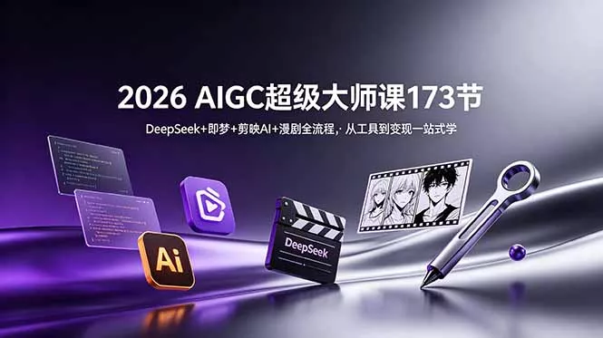 2026 AIGC超级大师课173节：DeepSeek+即梦+剪映AI+漫剧全流程，从工具到变现一站式学-52网创