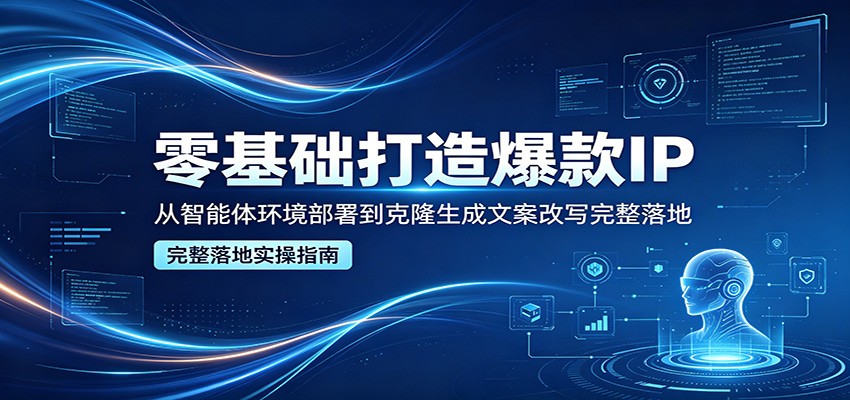 零基础打造爆款IP，从智能体环境部署到克隆生成文案改写完整落地-52网创