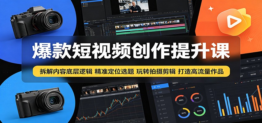 爆款短视频创作提升课：拆解内容底层逻辑，精准定位选题玩转拍摄剪辑打造高流量作品 - 52网创-52网创