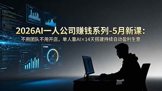 （18990期）2026AI一人公司（OPC）赚钱系列-5月新课：不用团队不用开店，单人靠AI×14天搭建持续自动盈利生意-52网创