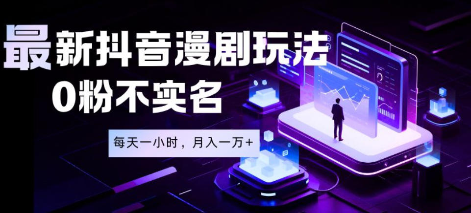 最新蓝海风口项目，抖音漫剧，0粉不实名每天一小时，月入1W+【揭秘】-52网创
