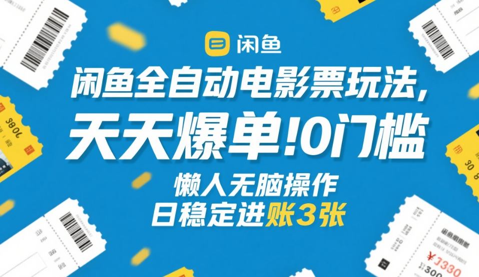 闲鱼全自动电影票玩法，天天爆单，0门槛，懒人无脑操作，日稳定进账3张+【揭秘】 - 52网创-52网创