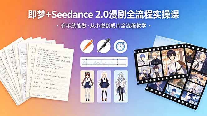 （18358期）即梦+Seedance 2.0漫剧全流程实操课，有手就能做，从小说到成片全流程教学 - 52网创-52网创