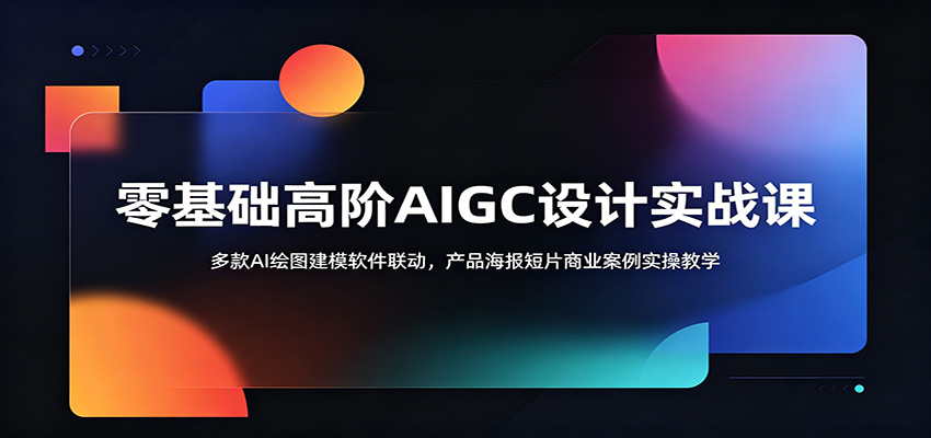 零基础高阶AIGC设计实战课：多款AI绘图建模软件联动，产品海报短片商业案例实操教学-52网创