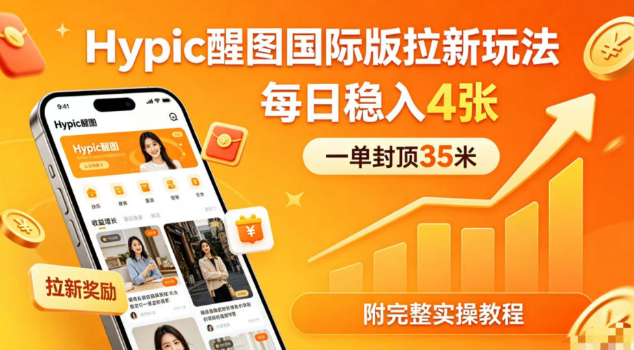 一单封顶35米，实测Hypic醒图国际版拉新玩法，每日稳入4张（附完整实操教程）-52网创
