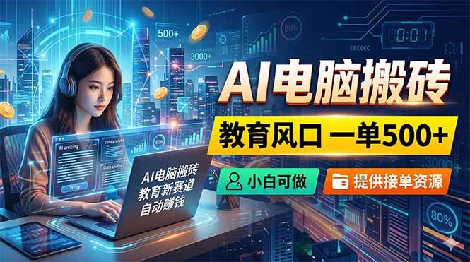 （18608期）AI电脑搬砖，教育风口一单500+，小白可做，提供接单资源 - 52网创-52网创