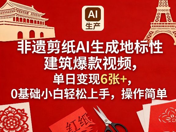 非遗剪纸AI生成地标性建筑爆款视频，单日变现6张+，0基础小白轻松上手，操作简单-52网创