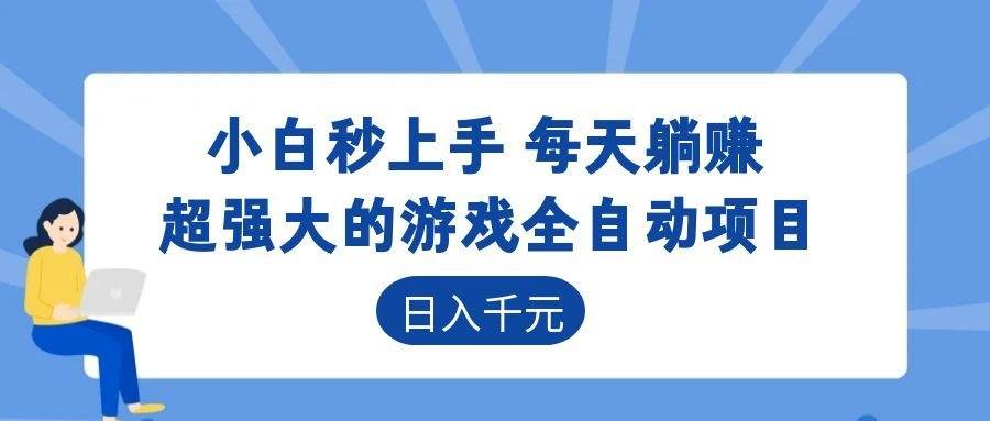 （18897期）超强大的游戏全自动项目，日入1000+，小白秒上手，每天躺赚！ - 52网创-52网创