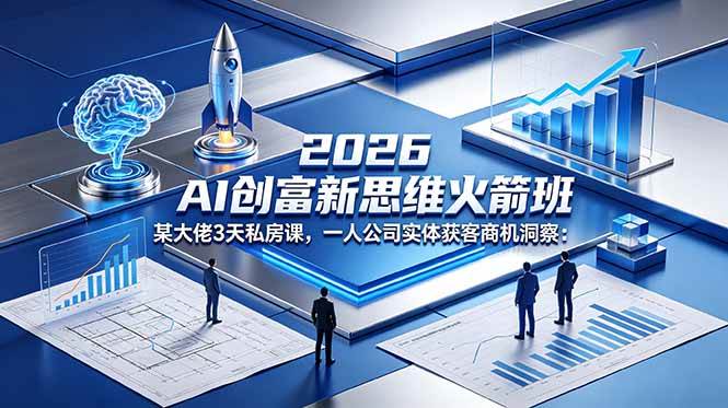 （18559期）2026 AI 创富新思维火箭班：某大佬3天私房课，一人公司实体获客商机洞察 - 52网创-52网创