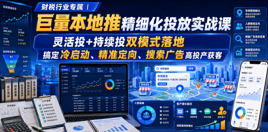 财税行业专属｜巨量本地推精细化投放实战课，灵活投+持续投双模式落地，搞定冷启动、精准定向、搜索广告高投产获客-52网创