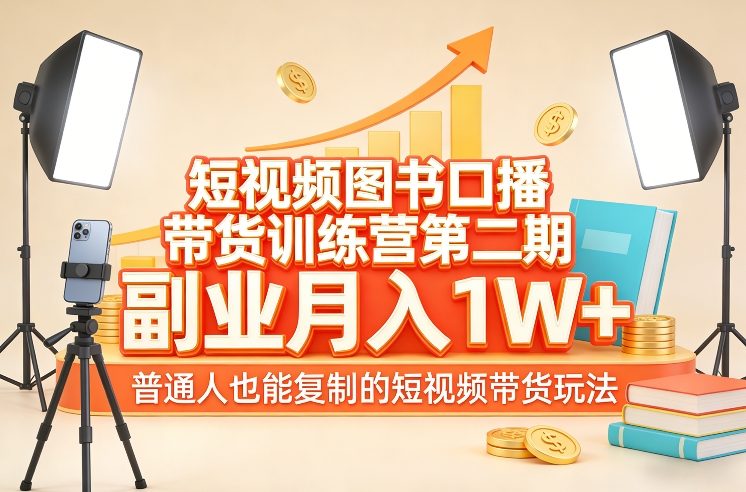 短视频图书口播带货训练营第二期，副业月入1W＋，普通人也能复制的短视频带货玩法-52网创