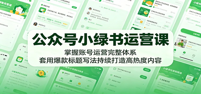 公众号小绿书运营课：掌握账号运营完整体系，套用爆款标题写法持续打造高热度内容 - 52网创-52网创