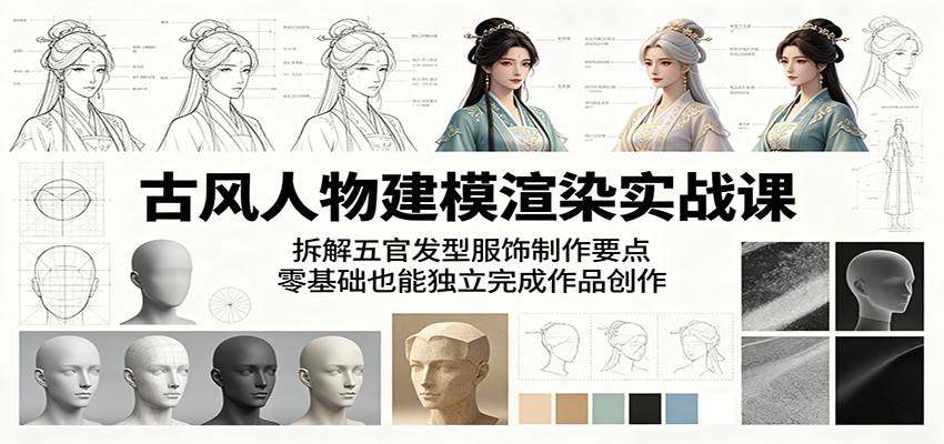 古风人物建模渲染实战课：拆解五官发型服饰制作要点，零基础也能独立完成作品创作 - 52网创-52网创