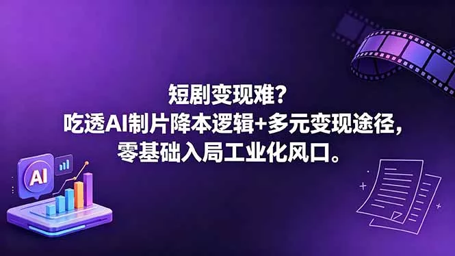 短剧变现难？吃透AI制片降本逻辑+多元变现途径，零基础入局工业化风口 - 52网创-52网创