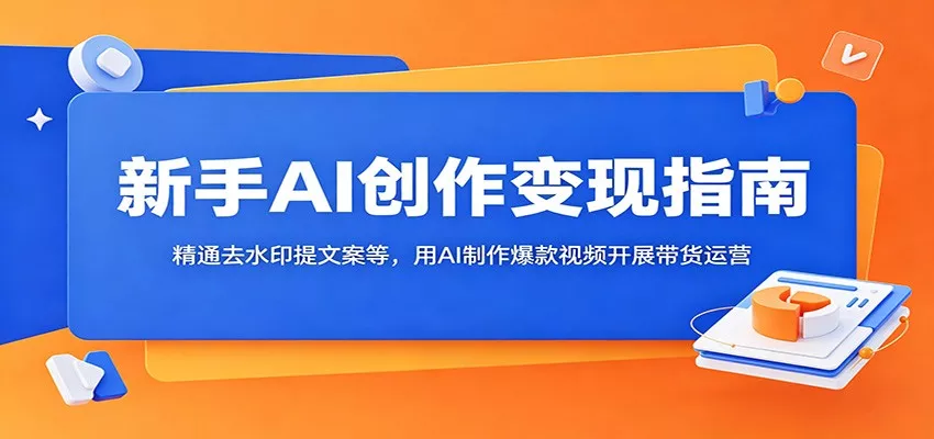 新手AI创作变现指南：精通去水印提文案等，用AI制作爆款视频开展带货运营 - 52网创-52网创