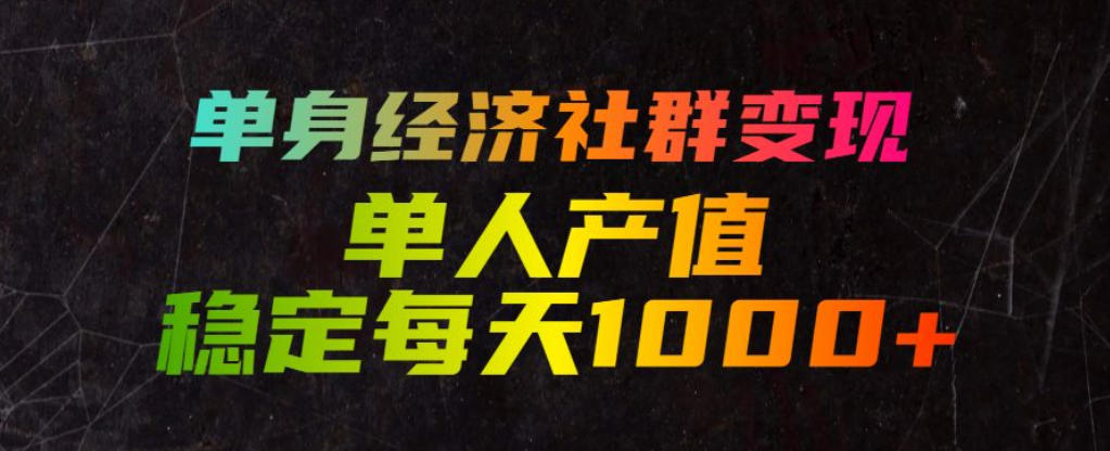 单身经济社群变现玩法，单人产值稳定每天1000+，门槛低好上手，稳定可持续【揭秘】-52网创