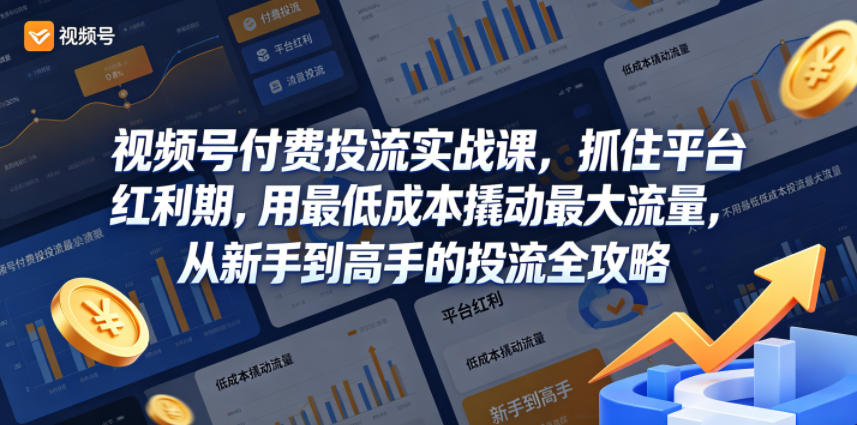视频号付费投流实战课，抓住平台红利期，用最低成本撬动最大流量，从新手到高手的投流全攻略-52网创