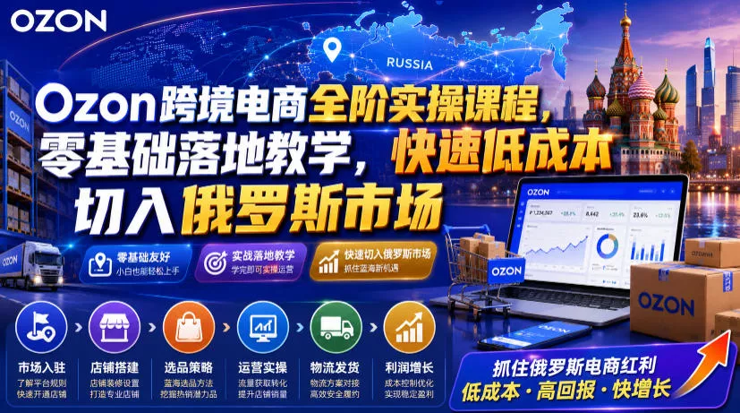 Ozon跨境电商全阶实操课程，零基础落地教学，快速低成本切入俄罗斯市场 - 52网创-52网创