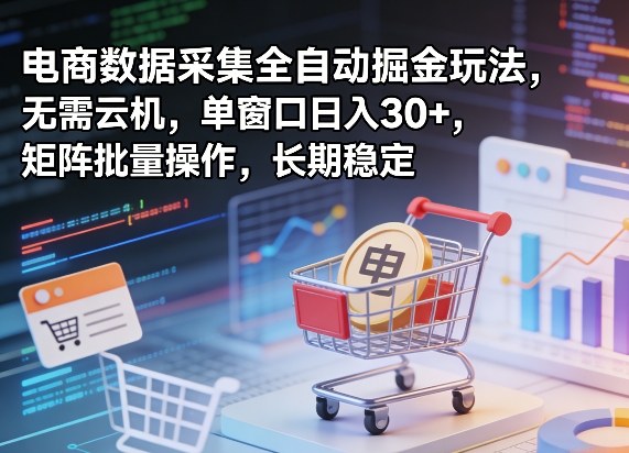 独家电商数据采集全自动掘金玩法，无需云机，单窗口日入30+，矩阵批量操作，长期稳定【揭秘】 - 52网创-52网创