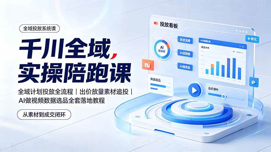 （19392期）千川全域实操陪跑课：全域计划投放全流程｜出价放量素材追投｜AI做视频数据选品全套落地教程 - 52网创-52网创