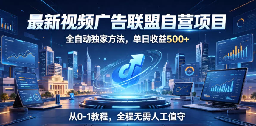 最新视频广告联盟自营项目，全自动独家方法，单日收益500+，从0-1教程，全程无需人工值守【揭秘】 - 52网创-52网创
