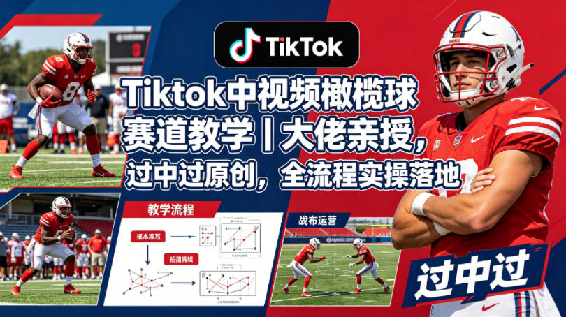 Tiktok中视频橄榄球赛道教学｜大佬亲授，过中过原创，全流程实操落地 - 52网创-52网创