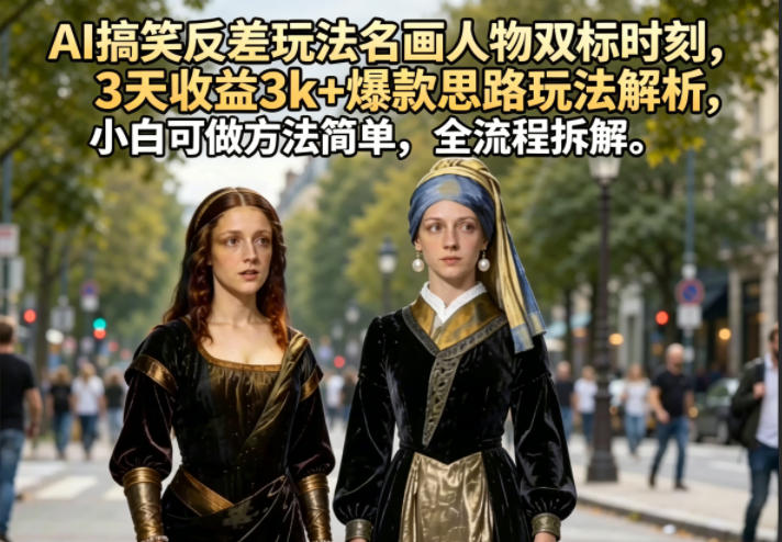 AI搞笑反差玩法名画人物双标时刻，3天收益3k+爆款思路玩法解析，小白可做方法简单，全流程拆解 - 52网创-52网创