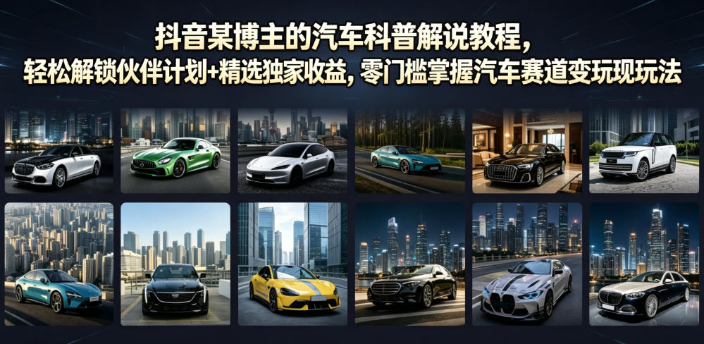 抖音某博主的汽车科普解说教程，轻松解锁伙伴计划+精选独家收益，零门槛掌握汽车赛道变现玩法 - 52网创-52网创