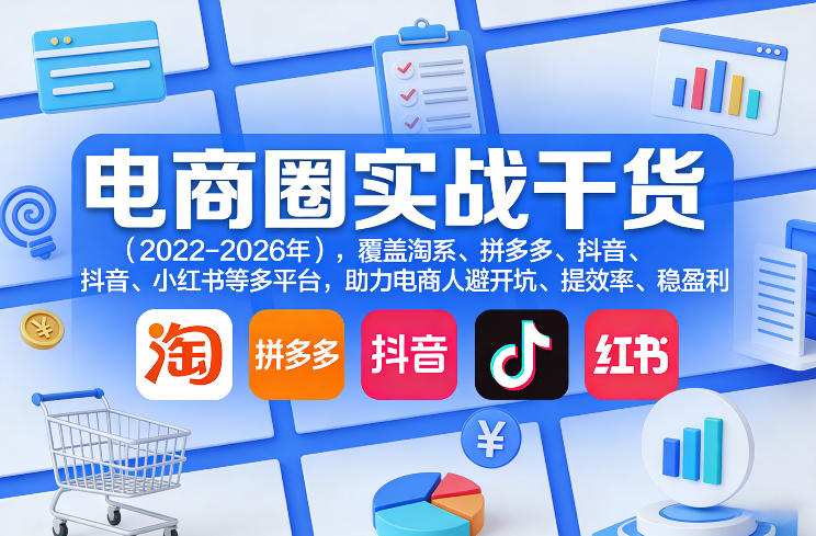 电商圈实战干货(2023-2026年)，覆盖淘系、拼多多、抖音、小红书等多平台，助力电商人避开坑、提效率、稳盈利(更新5月10) - 52网创-52网创