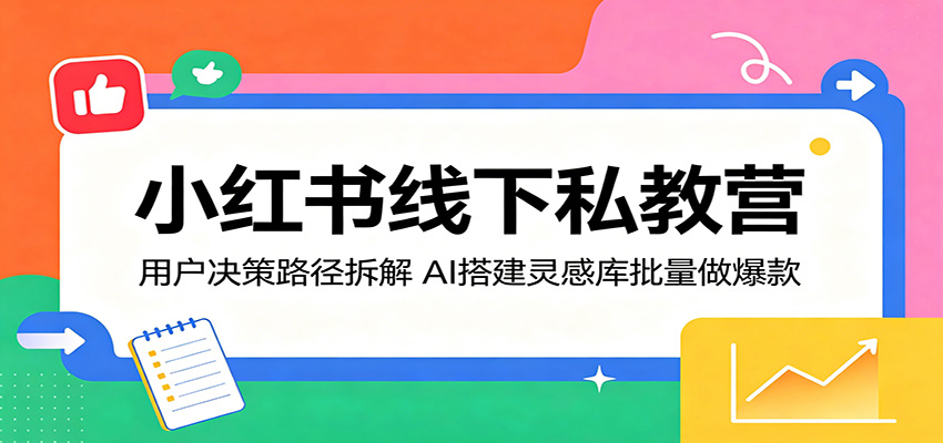 小红书线下私教营：用户决策路径拆解，AI搭建灵感库批量做爆款 - 52网创-52网创