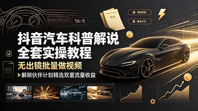 抖音汽车科普解说全套实操教程，无出镜批量做视频，解锁伙伴计划精选双重流量收益 - 52网创-52网创