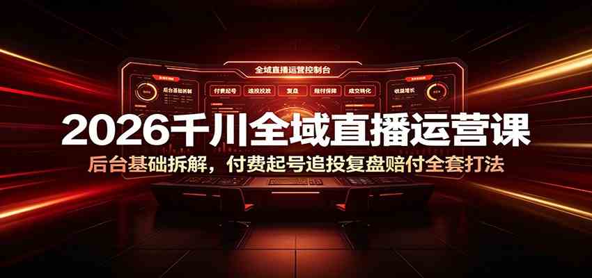 2026千川全域直播运营课：后台基础拆解，付费起号追投复盘赔付全套打法 - 52网创-52网创