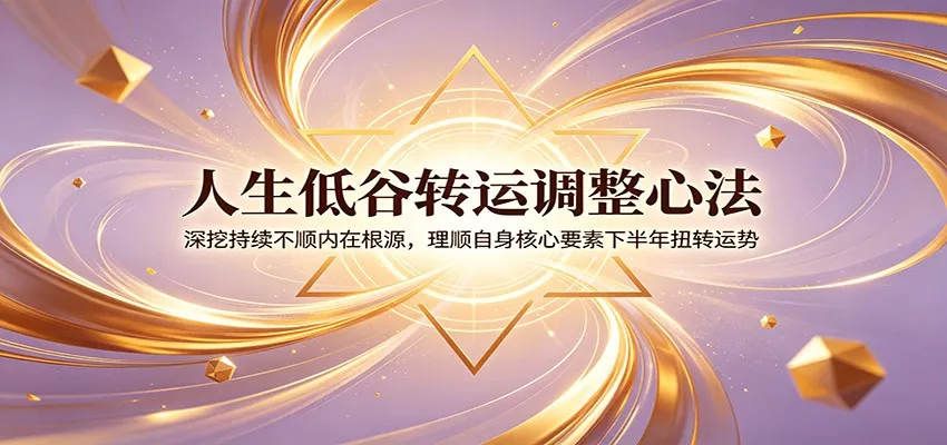 人生低谷转运调整心法：深挖持续不顺内在根源，理顺自身核心要素下半年扭转运势 - 52网创-52网创