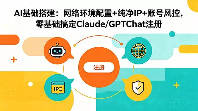 AI基础搭建：网络环境配置+纯净IP+账号风控，零基础搞定Claude/GPTChat注册 - 52网创-52网创